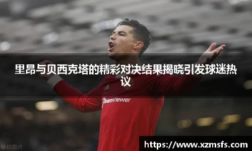里昂与贝西克塔的精彩对决结果揭晓引发球迷热议